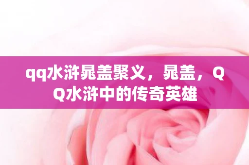 qq水浒晁盖聚义，晁盖，QQ水浒中的传奇英雄