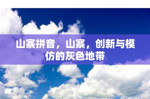山寨拼音，山寨，创新与模仿的灰色地带