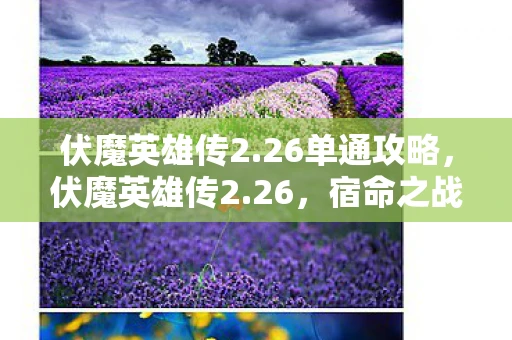 伏魔英雄传2.26单通攻略,伏魔英雄传2.26,宿命之战的序章 伏魔英雄传2.26单通攻略,伏魔英雄传2.26,宿命之战的序章