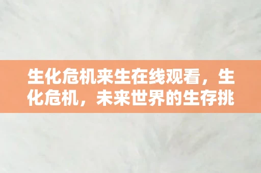生化危机来生在线观看，生化危机，未来世界的生存挑战