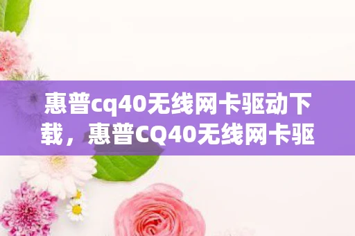 惠普cq40无线网卡驱动下载,惠普CQ40无线网卡驱动安装全攻略 惠普cq40无线网卡驱动下载,惠普CQ40无线网卡驱动安装全攻略