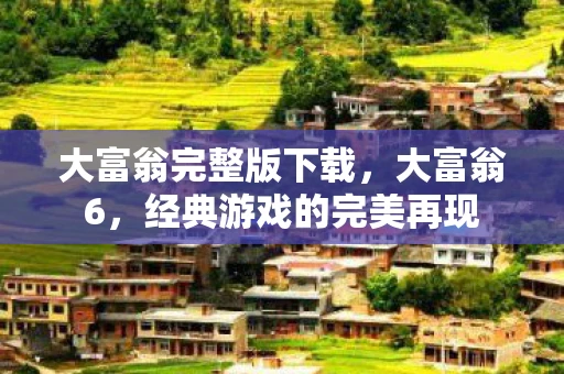 大富翁完整版下载，大富翁6，经典游戏的完美再现