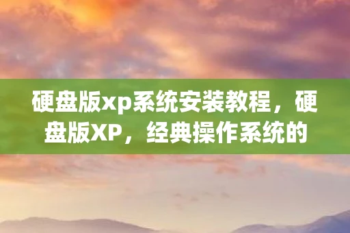 硬盘版xp系统安装教程，硬盘版XP，经典操作系统的另类生存