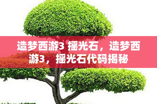 造梦西游3 摇光石,造梦西游3,摇光石代码揭秘 造梦西游3 摇光石,造梦西游3,摇光石代码揭秘