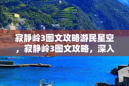 寂静岭3图文攻略游民星空，寂静岭3图文攻略，深入恐怖世界的生存指南