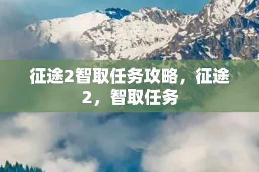 征途2智取任务攻略，征途2，智取任务