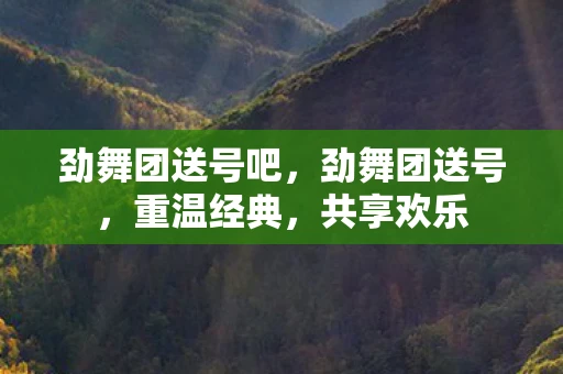 劲舞团送号吧，劲舞团送号，重温经典，共享欢乐