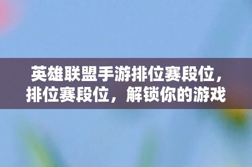 英雄联盟手游排位赛段位，排位赛段位，解锁你的游戏进阶之路