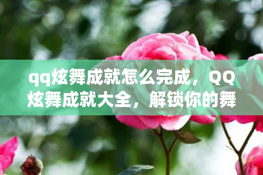 qq炫舞成就怎么完成，QQ炫舞成就大全，解锁你的舞蹈梦想