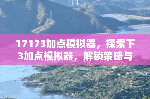 17173加点模拟器,探索下3加点模拟器,解锁策略与技巧 17173加点模拟器,探索下3加点模拟器,解锁策略与技巧