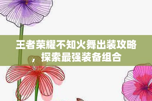 王者荣耀不知火舞出装攻略图片