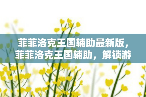 菲菲洛克王国辅助最新版,菲菲洛克王国辅助,解锁游戏新境界 菲菲洛克王国辅助最新版,菲菲洛克王国辅助,解锁游戏新境界