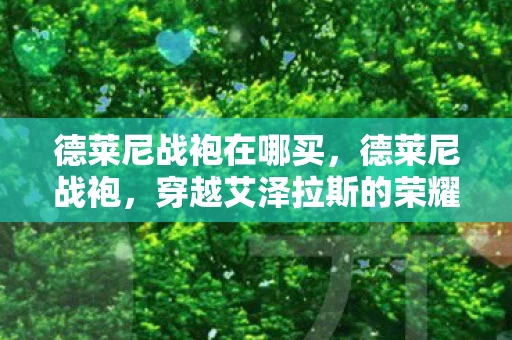 德莱尼战袍在哪买，德莱尼战袍，穿越艾泽拉斯的荣耀与传承