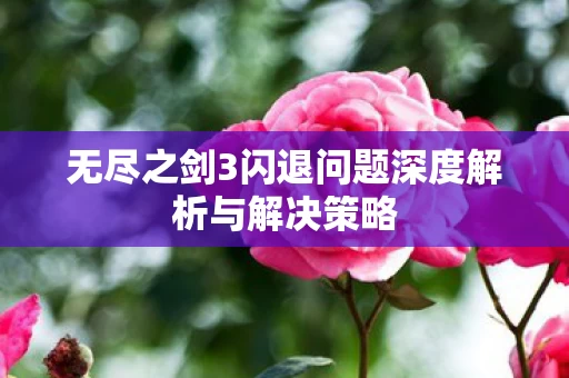 无尽之剑3闪退问题深度解析与解决策略图片