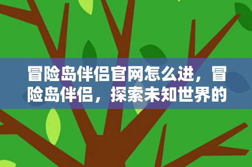 冒险岛伴侣官网怎么进，冒险岛伴侣，探索未知世界的最佳伙伴