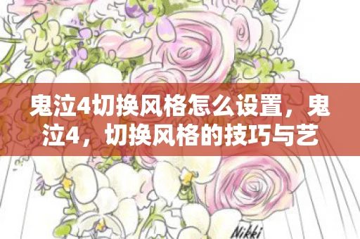 鬼泣4切换风格怎么设置,鬼泣4,切换风格的技巧与艺术 鬼泣4切换风格怎么设置,鬼泣4,切换风格的技巧与艺术