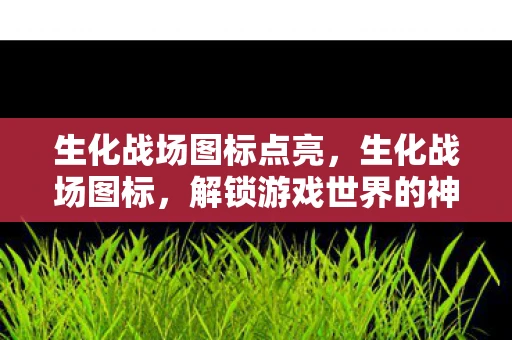 生化战场图标点亮，生化战场图标，解锁游戏世界的神秘钥匙