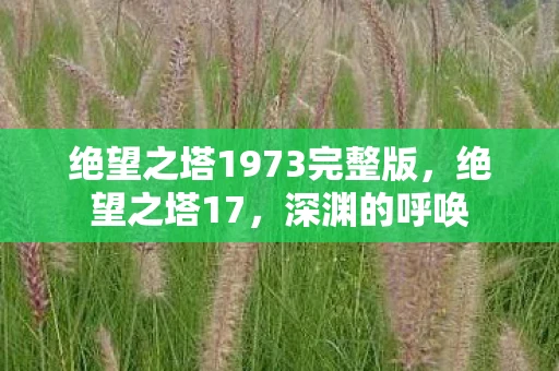 绝望之塔1973完整版，绝望之塔17，深渊的呼唤