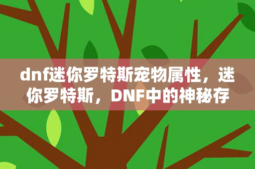 dnf迷你罗特斯宠物属性，迷你罗特斯，DNF中的神秘存在