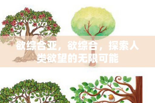 欲综合亚,欲综合,探索人类欲望的无限可能 欲综合亚,欲综合,探索人类欲望的无限可能