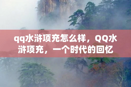qq水浒项充怎么样，QQ水浒项充，一个时代的回忆