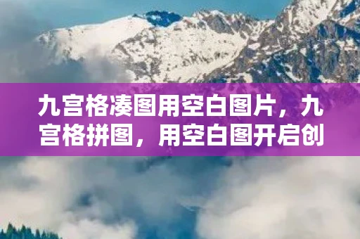 九宫格凑图用空白图片，九宫格拼图，用空白图开启创意无限