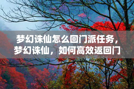 梦幻诛仙怎么回门派任务，梦幻诛仙，如何高效返回门派