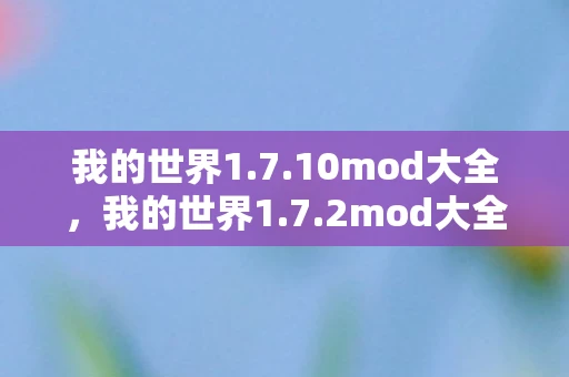 我的世界1.7.10mod大全,我的世界1.7.2mod大全,探索无限可能的经典版本 我的世界1.7.10mod大全,我的世界1.7.2mod大全,探索无限可能的经典版本