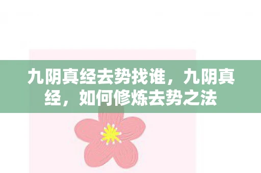 九阴真经去势找谁，九阴真经，如何修炼去势之法