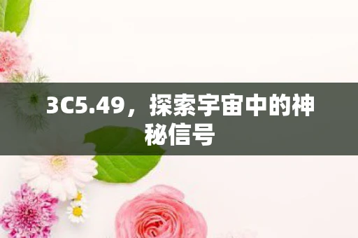 3C5.49,探索宇宙中的神秘信号 3C5.49,探索宇宙中的神秘信号