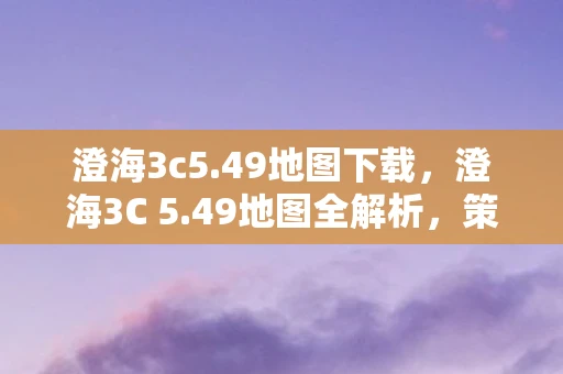 澄海3c5.49地图下载，澄海3C 5.49地图全解析，策略、英雄与地图机制的深度探讨