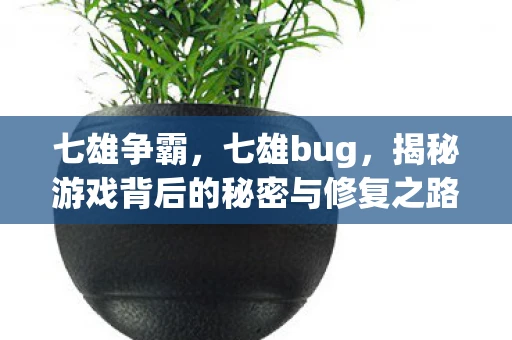 七雄争霸，七雄bug，揭秘游戏背后的秘密与修复之路