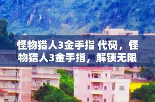 怪物猎人3金手指 代码，怪物猎人3金手指，解锁无限可能的秘密