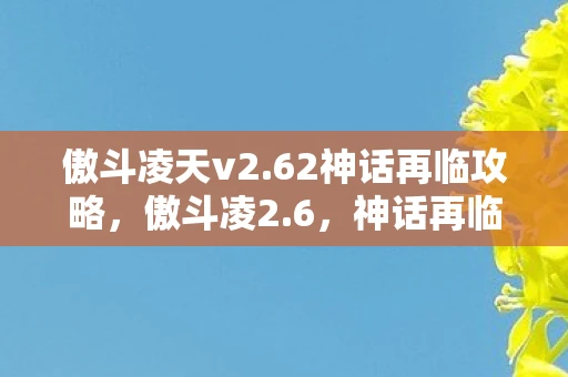 傲斗凌天v2.62神话再临攻略,傲斗凌2.6,神话再临 傲斗凌天v2.62神话再临攻略,傲斗凌2.6,神话再临