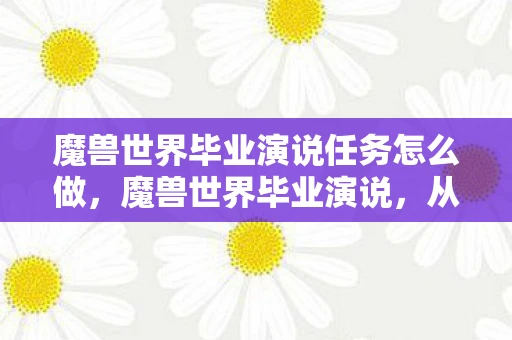 魔兽世界毕业演说任务怎么做，魔兽世界毕业演说，从艾泽拉斯到现实的跨越