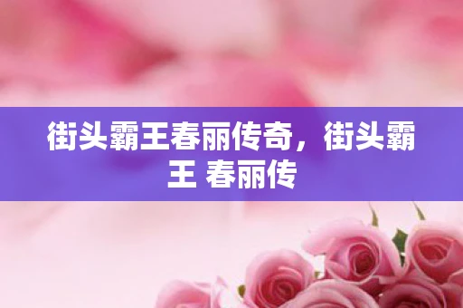 街头霸王春丽传奇，街头霸王 春丽传