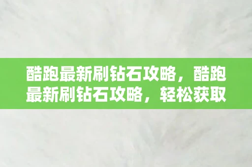 酷跑最新刷钻石攻略，酷跑最新刷钻石攻略，轻松获取无限资源