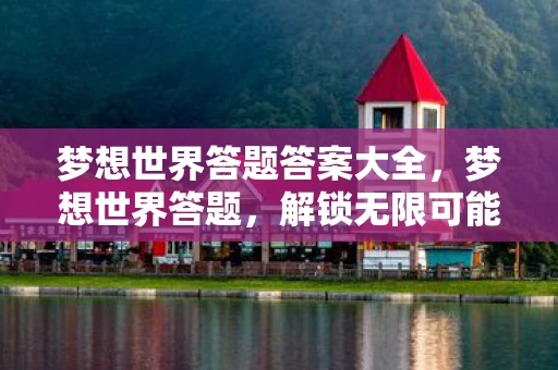 梦想世界答题答案大全，梦想世界答题，解锁无限可能的智慧之旅
