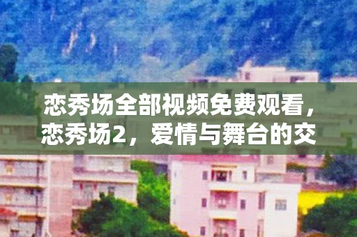 恋秀场全部视频免费观看，恋秀场2，爱情与舞台的交响曲