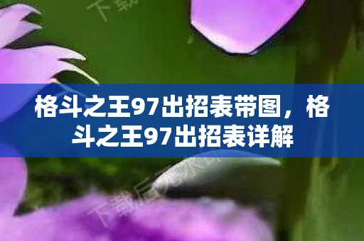 格斗之王97出招表带图,格斗之王97出招表详解 格斗之王97出招表带图,格斗之王97出招表详解