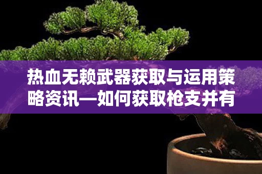 热血无赖武器获取与运用策略资讯图片