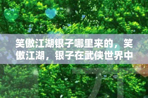笑傲江湖银子哪里来的，笑傲江湖，银子在武侠世界中的独特地位