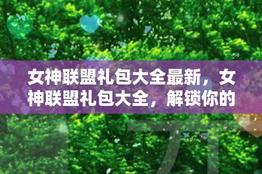 女神联盟礼包大全最新，女神联盟礼包大全，解锁你的游戏之旅