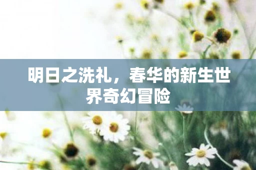 春华的新生世界奇幻冒险图片