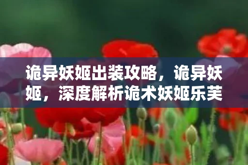 诡异妖姬出装攻略，诡异妖姬，深度解析诡术妖姬乐芙兰的核心出装与玩法