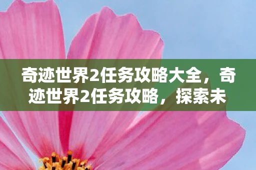 奇迹世界2任务攻略大全，奇迹世界2任务攻略，探索未知，挑战极限