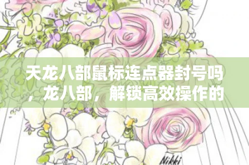 天龙八部鼠标连点器封号吗，龙八部，解锁高效操作的鼠标连点器