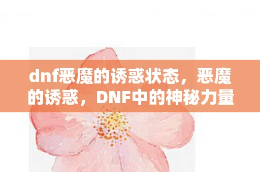 dnf恶魔的诱惑状态,恶魔的诱惑,DNF中的神秘力量 dnf恶魔的诱惑状态,恶魔的诱惑,DNF中的神秘力量