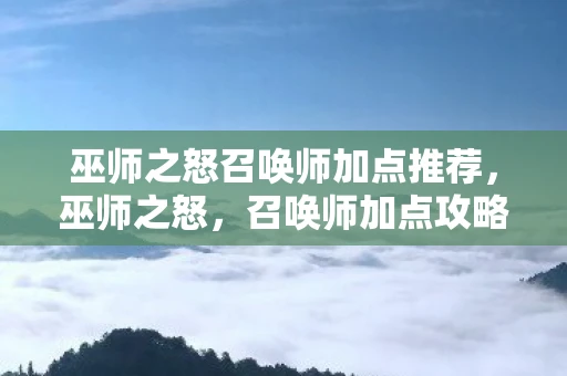 巫师之怒召唤师加点推荐，巫师之怒，召唤师加点攻略