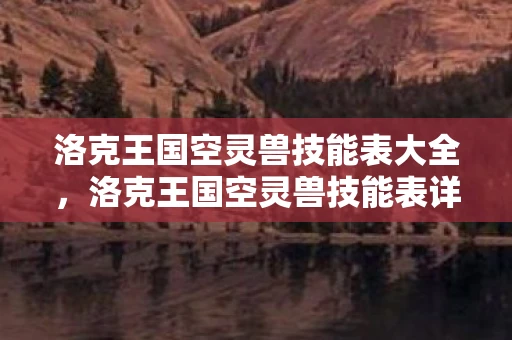 洛克王国空灵兽技能表大全,洛克王国空灵兽技能表详解 洛克王国空灵兽技能表大全,洛克王国空灵兽技能表详解